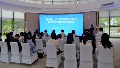 黃埔區(qū)、廣州開發(fā)區(qū)科研機構(gòu)知識產(chǎn)權(quán)管理實務培訓會成功舉辦，賦能科技創(chuàng)新與成果轉(zhuǎn)化